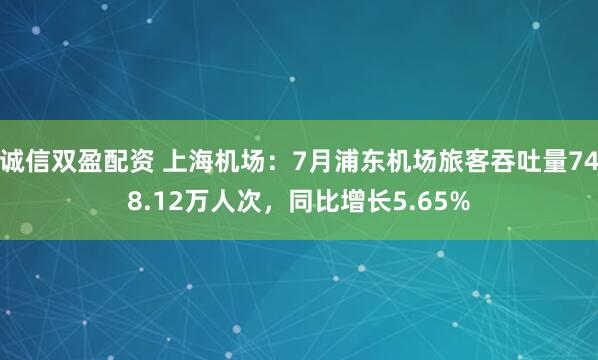 诚信双盈配资 上海机场：7月浦东机场旅客吞吐量748.12万人次，同比增长5.65%
