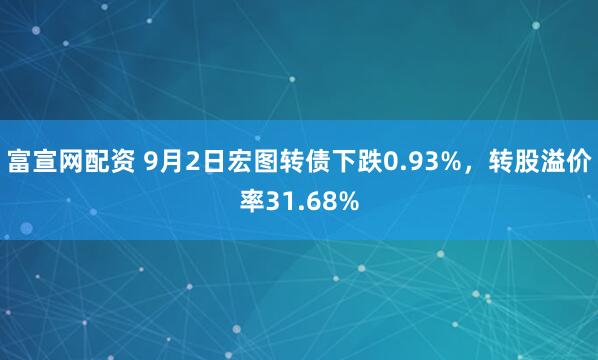 富宣网配资 9月2日宏图转债下跌0.93%，转股溢价率31.68%