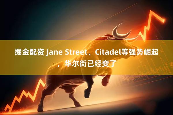 掘金配资 Jane Street、Citadel等强势崛起，华尔街已经变了