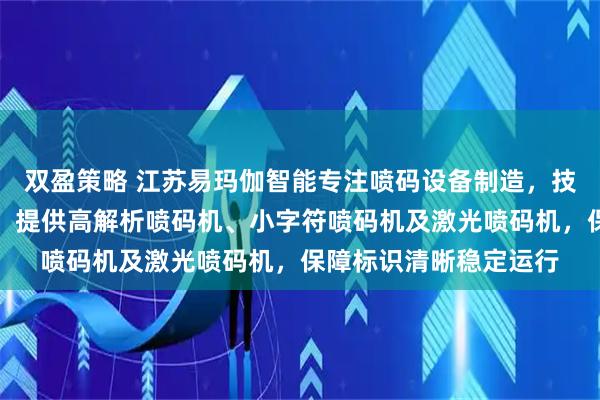 双盈策略 江苏易玛伽智能专注喷码设备制造，技术团队全程严格把控。提供高解析喷码机、小字符喷码机及激光喷码机，保障标识清晰稳定运行