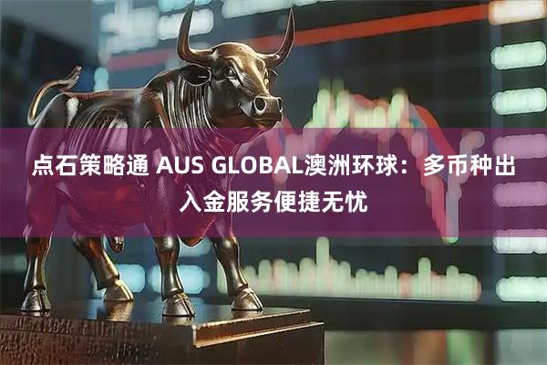 点石策略通 AUS GLOBAL澳洲环球：多币种出入金服务便捷无忧