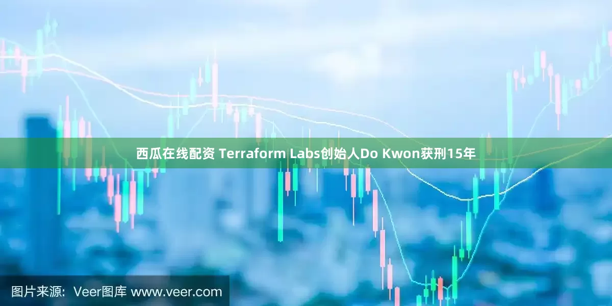 西瓜在线配资 Terraform Labs创始人Do Kwon获刑15年
