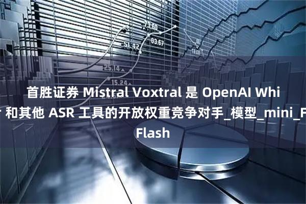 首胜证券 Mistral Voxtral 是 OpenAI Whisper 和其他 ASR 工具的开放权重竞争对手_模型_mini_Flash